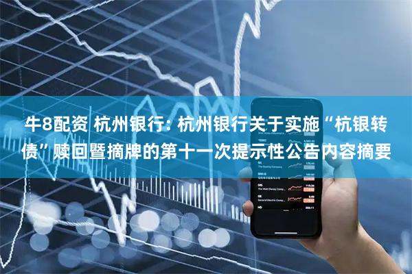 牛8配资 杭州银行: 杭州银行关于实施“杭银转债”赎回暨摘牌的第十一次提示性公告内容摘要