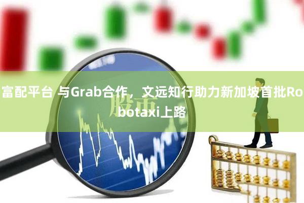 富配平台 与Grab合作，文远知行助力新加坡首批Robotaxi上路