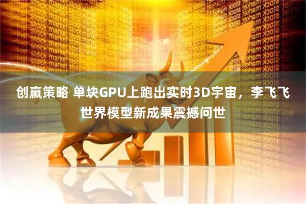 创赢策略 单块GPU上跑出实时3D宇宙，李飞飞世界模型新成果震撼问世