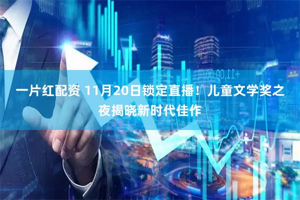 一片红配资 11月20日锁定直播！儿童文学奖之夜揭晓新时代佳作